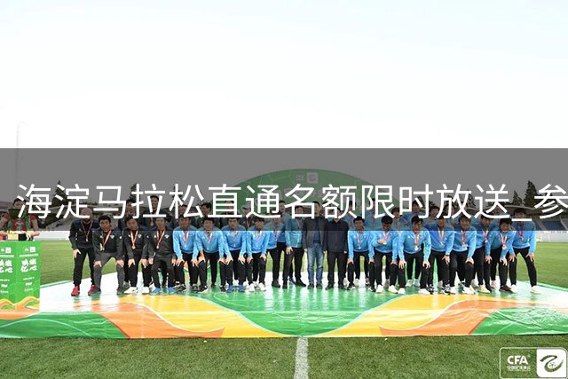 海淀马拉松直通名额限时放送 参与活动赢取多重好礼