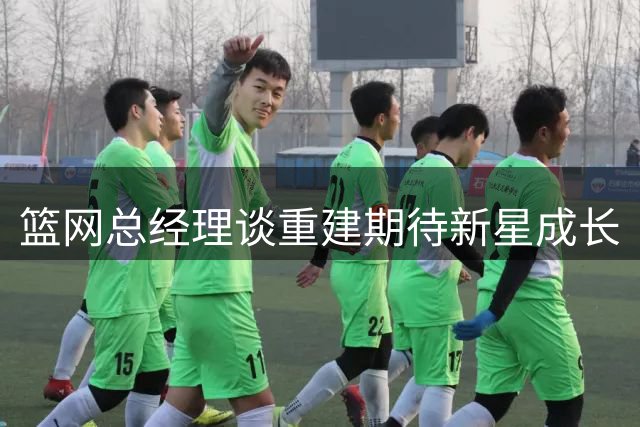 篮网总经理谈重建期待新星成长