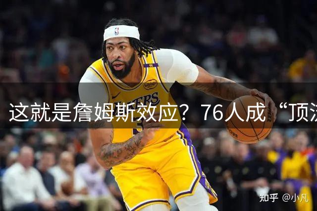 这就是詹姆斯效应？76人成“顶流球队”，34场全美直播跃居NBA第1